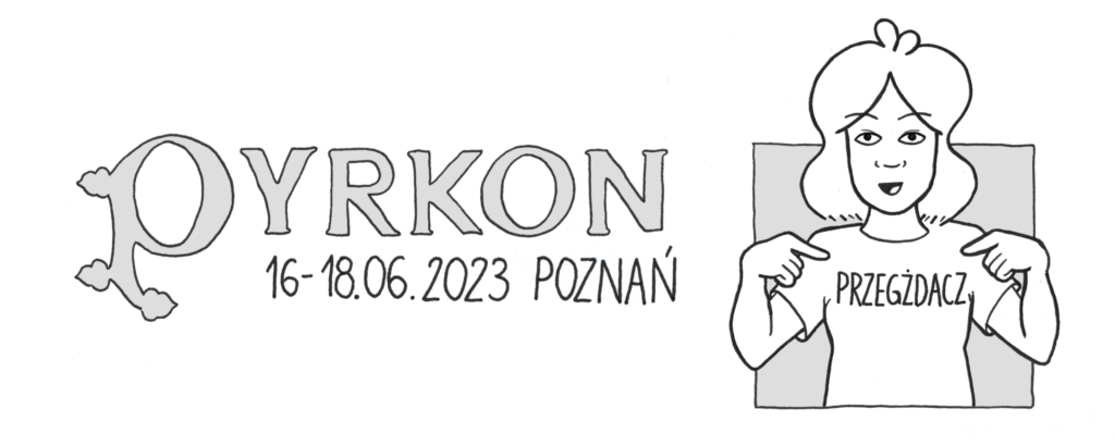 Logo konwentu Pyrkon, który odbywał się 16-18.06.2023 w Poznaniu. Wystąpiłam tam jako przegżdaczka, dlatego jestem narysowana w koszulce z napisem "Przegżdacz", na którą entuzjastycznie wskazuję obydwoma rękami!